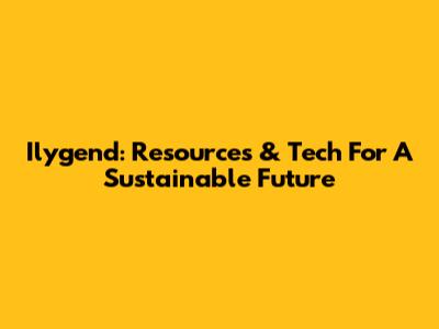 Ilygend: Resources & Tech For A Sustainable Future