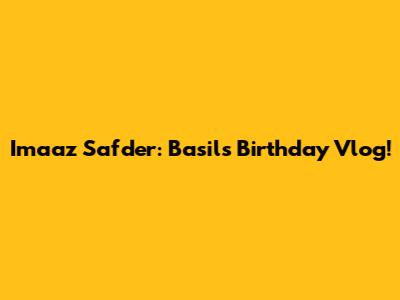 Imaaz Safder: Basil's Birthday Vlog!