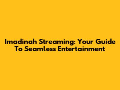 Imadinah Streaming: Your Guide To Seamless Entertainment