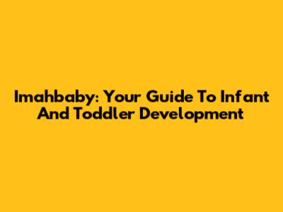 Imahbaby: Your Guide To Infant And Toddler Development