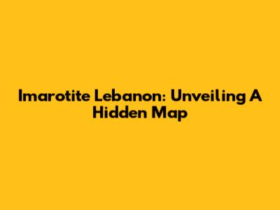 Imarotite Lebanon: Unveiling A Hidden Map