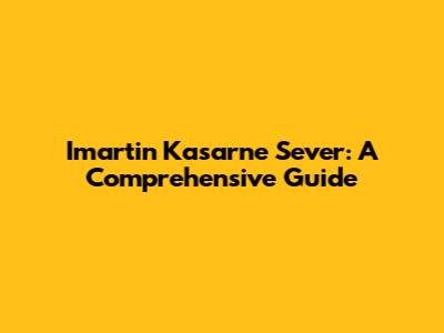 Imartin Kasarne Sever: A Comprehensive Guide