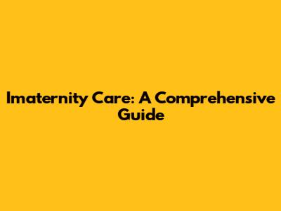 Imaternity Care: A Comprehensive Guide