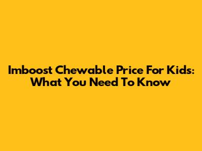 Imboost Chewable Price For Kids: What You Need To Know