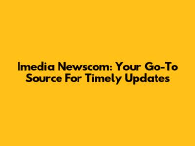 Imedia Newscom: Your Go-To Source For Timely Updates