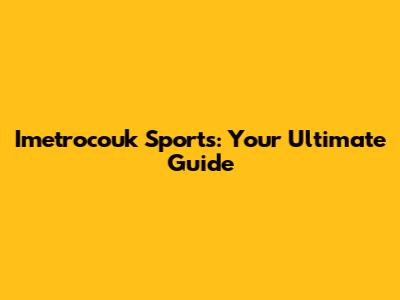 Imetrocouk Sports: Your Ultimate Guide