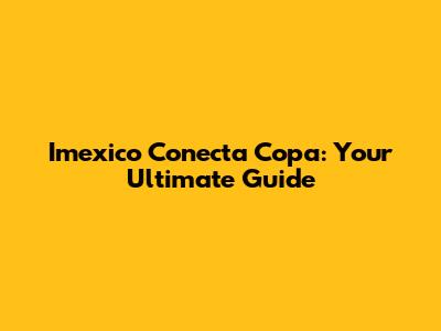 Imexico Conecta Copa: Your Ultimate Guide