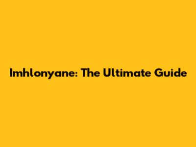 Imhlonyane: The Ultimate Guide