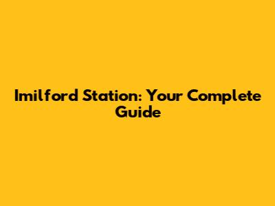 Imilford Station: Your Complete Guide
