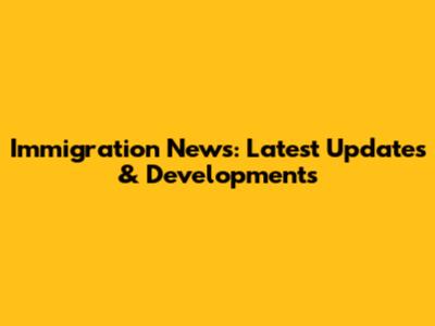 Immigration News: Latest Updates & Developments