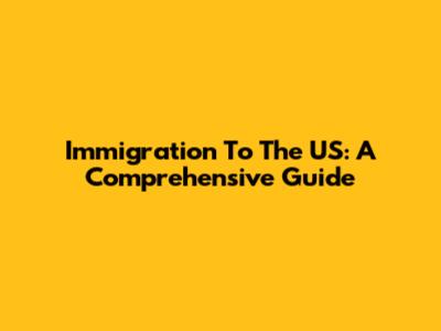 Immigration To The US: A Comprehensive Guide