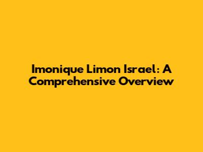 Imonique Limon Israel: A Comprehensive Overview