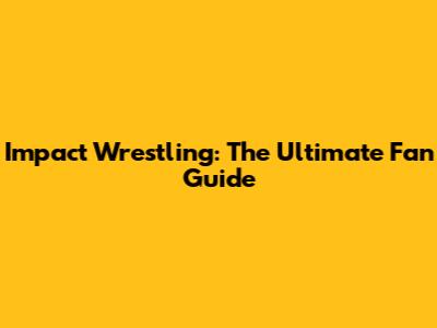 Impact Wrestling: The Ultimate Fan Guide