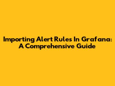 Importing Alert Rules In Grafana: A Comprehensive Guide