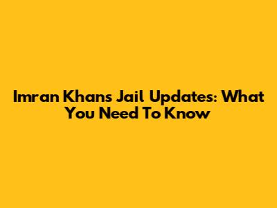 Imran Khan's Jail Updates: What You Need To Know