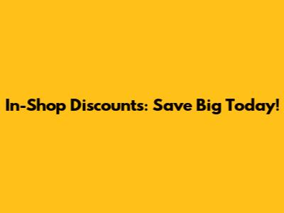 In-Shop Discounts: Save Big Today!