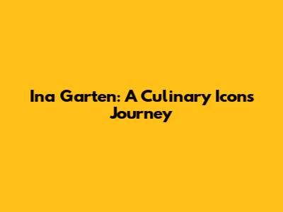 Ina Garten: A Culinary Icon's Journey