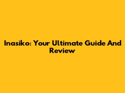 Inasiko: Your Ultimate Guide And Review