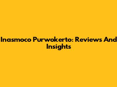 Inasmoco Purwokerto: Reviews And Insights