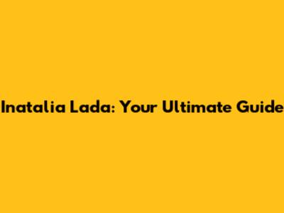 Inatalia Lada: Your Ultimate Guide
