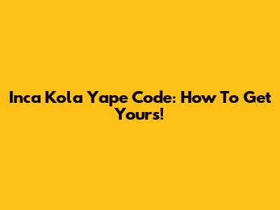 Inca Kola Yape Code: How To Get Yours!