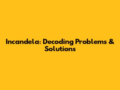 Incandela: Decoding Problems & Solutions