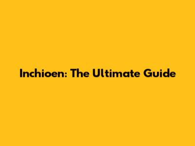 Inchioen: The Ultimate Guide