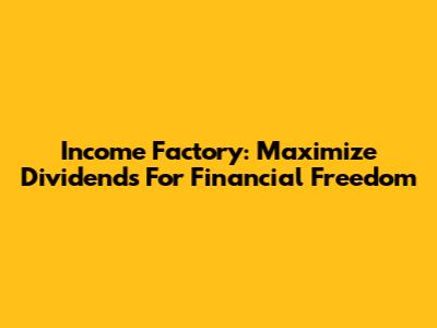 Income Factory: Maximize Dividends For Financial Freedom