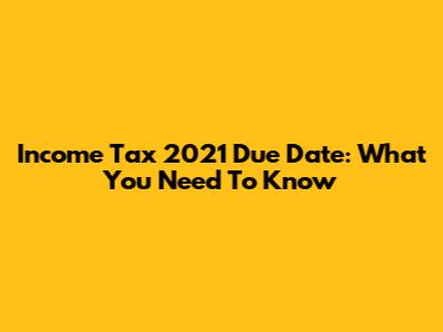 Income Tax 2021 Due Date: What You Need To Know