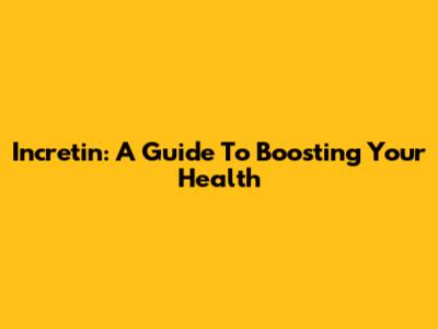 Incretin: A Guide To Boosting Your Health