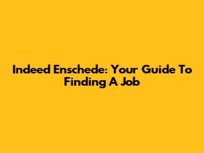 Indeed Enschede: Your Guide To Finding A Job