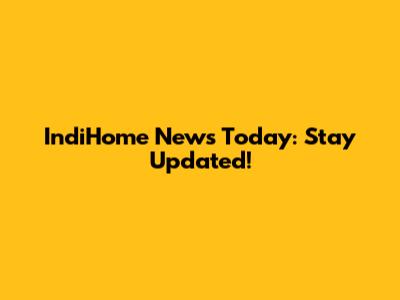 IndiHome News Today: Stay Updated!