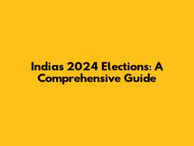 India's 2024 Elections: A Comprehensive Guide