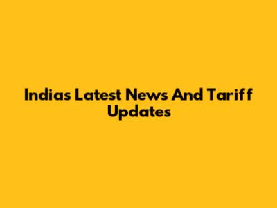 India's Latest News And Tariff Updates