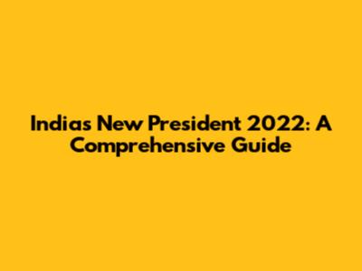 India's New President 2022: A Comprehensive Guide