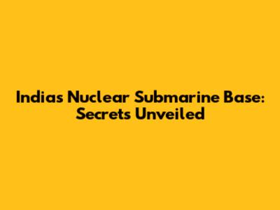 India's Nuclear Submarine Base: Secrets Unveiled