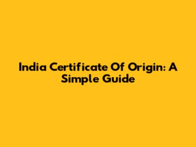 India Certificate Of Origin: A Simple Guide