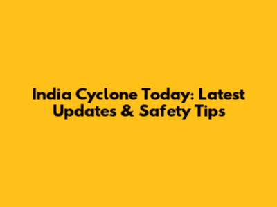 India Cyclone Today: Latest Updates & Safety Tips