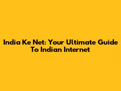 India Ke Net: Your Ultimate Guide To Indian Internet