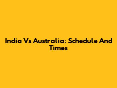 India Vs Australia: Schedule And Times
