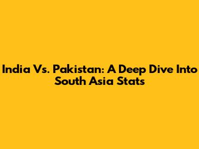 India Vs. Pakistan: A Deep Dive Into South Asia Stats