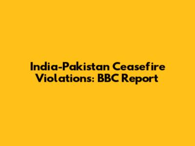 India-Pakistan Ceasefire Violations: BBC Report