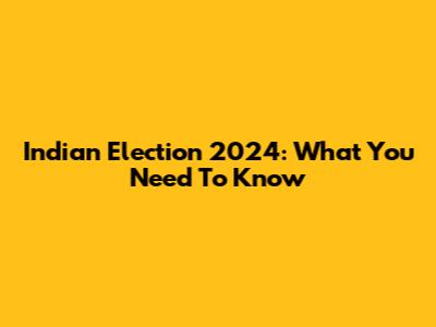 Indian Election 2024: What You Need To Know
