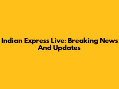 Indian Express Live: Breaking News And Updates