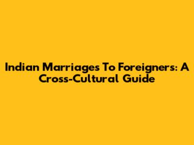 Indian Marriages To Foreigners: A Cross-Cultural Guide