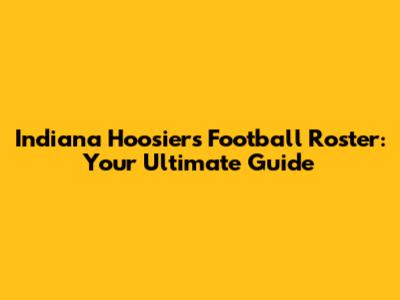 Indiana Hoosiers Football Roster: Your Ultimate Guide