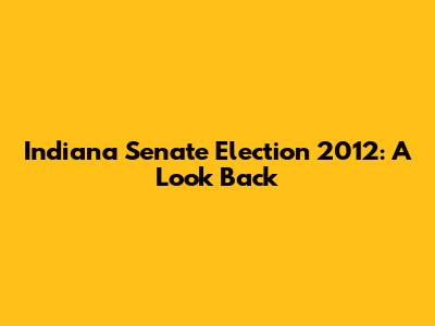 Indiana Senate Election 2012: A Look Back