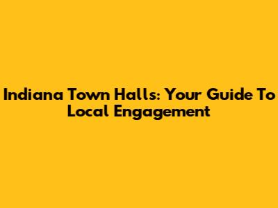 Indiana Town Halls: Your Guide To Local Engagement