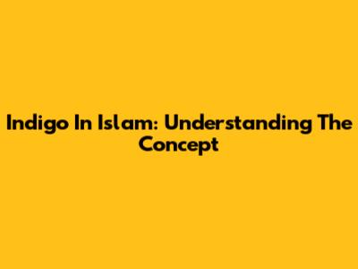 Indigo In Islam: Understanding The Concept