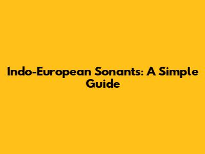 Indo-European Sonants: A Simple Guide